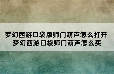 梦幻西游口袋版师门葫芦怎么打开 梦幻西游口袋师门葫芦怎么买